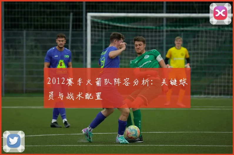 2012赛季火箭队阵容分析：关键球员与战术配置