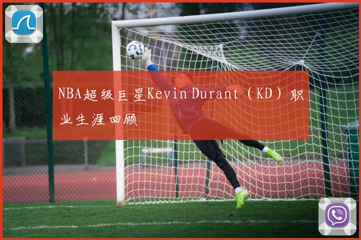 NBA超级巨星Kevin Durant（KD）职业生涯回顾