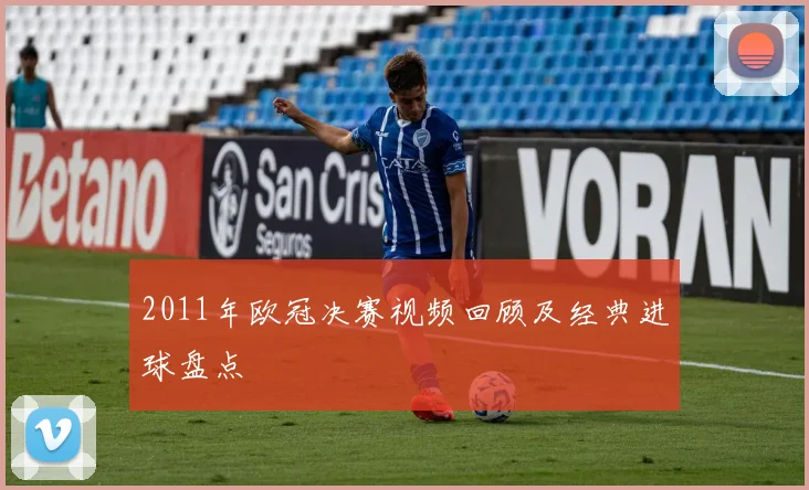 2011年欧冠决赛视频回顾及经典进球盘点