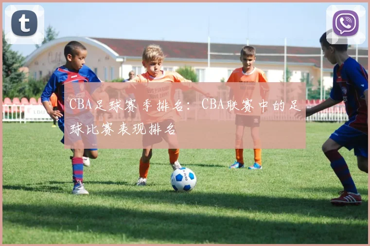 CBA足球赛季排名：CBA联赛中的足球比赛表现排名