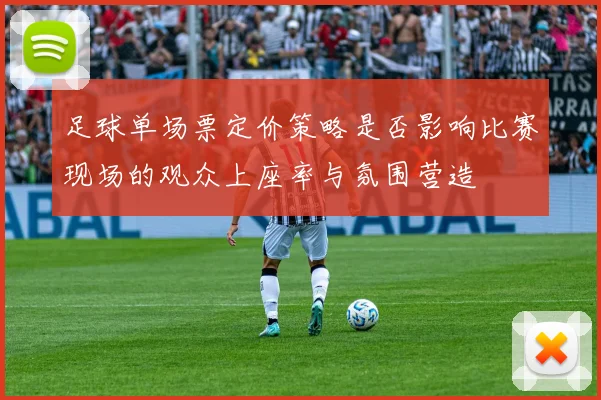 足球单场票定价策略是否影响比赛现场的观众上座率与氛围营造