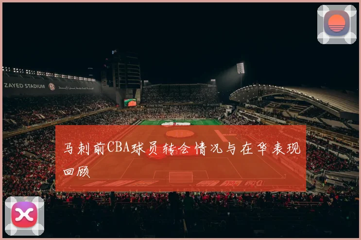马刺前CBA球员转会情况与在华表现回顾