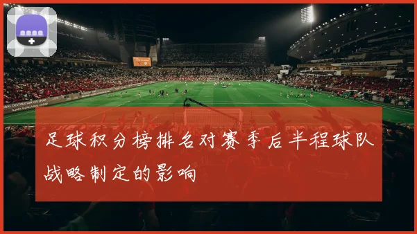 足球积分榜排名对赛季后半程球队战略制定的影响