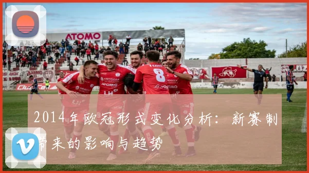 2014年欧冠形式变化分析：新赛制带来的影响与趋势