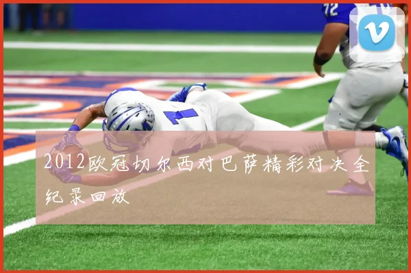 2012欧冠切尔西对巴萨精彩对决全纪录回放