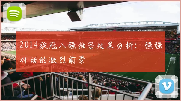2014欧冠八强抽签结果分析：强强对话的激烈前景