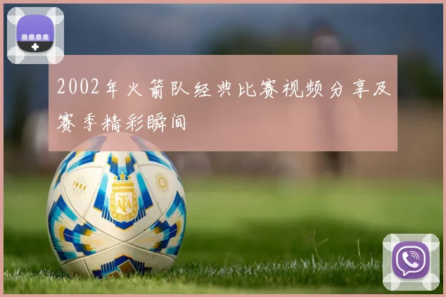 2002年火箭队经典比赛视频分享及赛季精彩瞬间